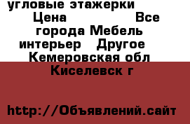 угловые этажерки700-1400 › Цена ­ 700-1400 - Все города Мебель, интерьер » Другое   . Кемеровская обл.,Киселевск г.